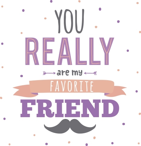 You really are my favorite friend